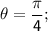 \mathsf{\theta=\dfrac{\pi}{4}};