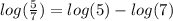 log(\frac{5}{7})=log(5)-log(7)