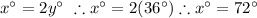 x^{\circ}=2y^{\circ} \ \therefore x^{\circ}=2(36^{\circ}) \therefore x^{\circ}=72^{\circ}