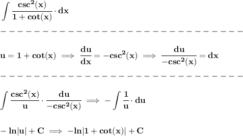 \bf \displaystyle \int \cfrac{csc^2(x)}{1+cot(x)}\cdot dx\\\\&#10;-----------------------------\\\\&#10;u=1+cot(x)\implies \cfrac{du}{dx}=-csc^2(x)\implies \cfrac{du}{-csc^2(x)}=dx\\\\&#10;-----------------------------\\\\&#10;\displaystyle \int\cfrac{csc^2(x)}{u}\cdot \cfrac{du}{-csc^2(x)}\implies -\int \cfrac{1}{u}\cdot du&#10;\\\\\\&#10;-ln|u|+C\implies -ln|1+cot(x)|+C