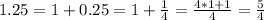 1.25=1+0.25=1+\frac{1}{4}= \frac{4*1+1}{4}=\frac{5}{4}