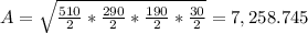 A= \sqrt{\frac{510}{2}*\frac{290}{2}* \frac{190}{2} * \frac{30}{2}} =7,258.745