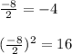 \frac{-8}{2} = -4\\\\(\frac{-8}{2}) ^ 2 = 16