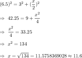 (6.5)^2=3^2+(\dfrac{x}{2})^2\\\\\Rightarrow\ 42.25=9+\dfrac{x^2}{4}\\\\\Rightarrow\ \dfrac{x^2}{4}=33.25\\\\\Rightarrow\ x^2=134\\\\\Rightarrow\ x=\sqrt{134}=11.5758369028\approx11.6
