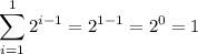 \displaystyle\sum_{i=1}^1 2^{i-1}=2^{1-1}=2^0=1