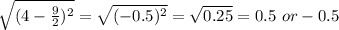 \sqrt{(4- \frac{9}{2})^{2} } = \sqrt{ (-0.5)^{2} } = \sqrt{0.25 }=0.5 \ or -0.5
