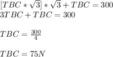 [TBC*\sqrt{3} ]*\sqrt{3} +TBC=300\\ 3TBC+TBC=300\\\\ TBC= \frac{300}{4} \\ \\ TBC=75 N