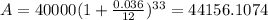 A=40000(1+\frac{0.036}{12})^{33}=44156.1074