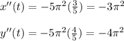 x''(t) = -5\pi^2(\frac{3}{5}) = -3\pi^2 \\  \\ y''(t) = -5\pi^2 (\frac{4}{5}) = -4\pi^2