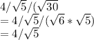 4/\sqrt{5}/ ( \sqrt{30} \\= 4/\sqrt{5}/ (\sqrt{6} * \sqrt{5} )\\= 4/\sqrt{5}\\