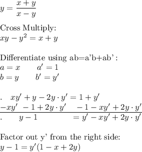 y=\dfrac{x+y}{x-y}\\\\\text{Cross Multiply:}\\xy-y^2=x+y\\\\\text{Differentiate using ab=a'b+ab'}:\\a=x\qquad a'=1\\b=y\qquad b'=y'\\\\.\quad xy'+y-2y\cdot y'=1+y'\\\underline{-xy'\ -1+2y\cdot y'\quad -1-xy'+2y\cdot y'}\\.\qquad y-1\qquad \qquad =y'-xy'+2y\cdot y'\\\\\text{Factor out y' from the right side:}\\y-1=y'(1-x+2y)