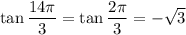 \tan\dfrac{14\pi}3=\tan\dfrac{2\pi}3=-\sqrt3