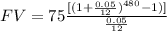 FV= 75\frac{[(1+\frac{0.05}{12})^{480}-1)]}{\frac{0.05}{12}}