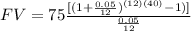 FV= 75\frac{[(1+\frac{0.05}{12})^{(12)(40)}-1)]}{\frac{0.05}{12}}