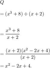 Q\\\\=(x^3+8)\div(x+2)\\\\\\=\dfrac{x^3+8}{x+2}\\\\\\=\dfrac{(x+2)(x^2-2x+4)}{(x+2)}\\\\=x^2-2x+4.