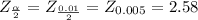 Z_{\frac{\alpha}{2}} = Z_{\frac{0.01}{2}} = Z_{0.005}=2.58