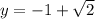 y = -1 + \sqrt{2}