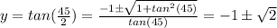 y = tan (\frac{45}{2}) = \frac{-1 \pm \sqrt{1+tan^2 (45)}}{tan (45)} = -1 \pm \sqrt{2}