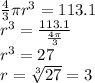 \frac{4}{3}\pi r^3=113.1\\r^3=\frac{113.1}{\frac{4\pi}{3}}\\r^3=27\\r=\sqrt[3]{27} =3