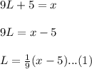 9L+5=x\\\\9L=x-5\\\\L=\frac{1}{9}(x-5)...(1)