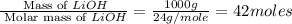 \frac{\text{ Mass of }LiOH}{\text{ Molar mass of }LiOH}= \frac{1000g}{24g/mole}=42moles