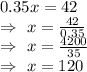0.35x=42\\\Rightarrow\ x=\frac{42}{0.35}\\\Rightarrow\ x=\frac{4200}{35}\\\Rightarrow\ x=120