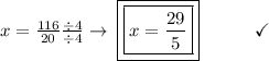 x = \frac{116}{20} \frac{\div4}{\div4} \to\: \boxed{\boxed{x = \frac{29}{5} }}\end{array}}\qquad\quad\checkmark