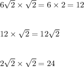 6\sqrt{2} \times \sqrt{2}=6\times 2= 12 \\\\\\12 \times \sqrt{2}= 12\sqrt{2}\\\\\\\12\sqrt{2} \times\sqrt{2}=24