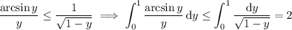 \displaystyle\frac{\arcsin y}y\le\frac1{\sqrt{1-y}}\implies\int_0^1\frac{\arcsin y}y\,\mathrm dy\le\int_0^1\frac{\mathrm dy}{\sqrt{1-y}}=2