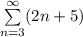 \sum\limits_{n=3}^{\infty}(2n+5)