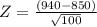 Z = \frac{(940 - 850)}{\sqrt{100}}