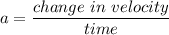 a=\dfrac{change\ in \ velocity}{time}