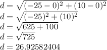 d = \sqrt {(- 25-0) ^ 2 + (10-0) ^ 2}\\d = \sqrt {(- 25) ^ 2 + (10) ^ 2}\\d = \sqrt {625 + 100}\\d = \sqrt {725}\\d = 26.92582404