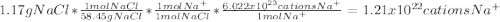 1.17gNaCl*\frac{1molNaCl}{58.45gNaCl}*\frac{1molNa^+}{1molNaCl}*  \frac{6.022x10^{23}cationsNa^+}{1molNa^+} =1.21x10^{22}cationsNa^+