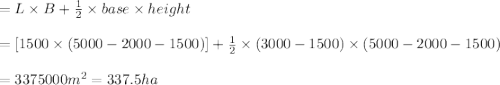 =L\times B+\frac{1}{2}\times base\times height\\\\=[1500\times (5000-2000-1500)]+\frac{1}{2}\times (3000-1500)\times (5000-2000-1500)\\\\=3375000m^2=337.5ha