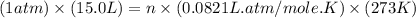 (1atm)\times (15.0L)=n\times (0.0821L.atm/mole.K)\times (273K)