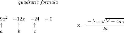 \bf \qquad \qquad \textit{quadratic formula}\\\\&#10;&#10;\begin{array}{lcclll}&#10;9x^2&+12x&-24&=0\\&#10;\uparrow &\uparrow &\uparrow \\&#10;a&b&c&#10;\end{array}&#10;\qquad \qquad &#10;x= \cfrac{ - {{ b}} \pm \sqrt { {{ b}}^2 -4{{ a}}{{ c}}}}{2{{ a}}}