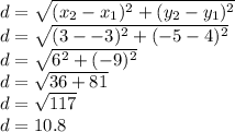 d = \sqrt{(x_2-x_1)^2 + (y_2-y_1)^2}\\d = \sqrt{(3--3)^2 + (-5-4)^2}\\d = \sqrt{6^2 + (-9)^2}\\d = \sqrt{36 + 81}\\d = \sqrt{117} \\d = 10.8