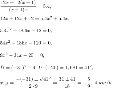 \dfrac{12x+12(x+1)}{(x+1)x}=5.4,\\ \\12x+12x+12=5.4x^2+5.4x,\\ \\5.4x^2 -18.6x-12=0,\\ \\54x^2-186x-120=0,\\ \\9x^2 -31x-20=0,\\ \\D=(-31)^2-4\cdot 9\cdot (-20)=1,681=41^2,\\ \\x_{1,2}=\dfrac{-(-31)\pm\sqrt{41^2}}{2\cdot 9}=\dfrac{31\pm41}{18}=-\dfrac{5}{9},\ 4\ km/h.
