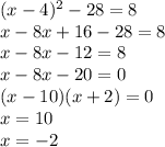 (x - 4)^{2}   - 28 = 8 \\ x - 8x + 16 - 28 = 8 \\ x - 8x - 12 = 8 \\ x - 8x - 20 = 0 \\ (x - 10)(x  + 2) = 0 \\  x = 10 \\ x =  - 2
