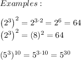Examples:\\\\\left(2^3\right)^2=2^{3\cdot2}=2^6=64\\\left(2^3\right)^2=(8)^2=64\\\\(5^3)^{10}=5^{3\cdot10}=5^{30}