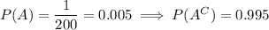 P(A)=\dfrac1{200}=0.005\implies P(A^C)=0.995