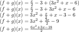 (f+g)(x) = \frac{x}{2}-3+(3x^2+x-6) \\(f+g)(x) = \frac{x}{2}-3+3x^2+x-6\\(f+g)(x) = 3x^2+\frac{x}{2}+x-3-6\\(f+g)(x) = 3x^2+\frac{3x}{2}-9\\(f+g)(x) = \frac{6x^2+3x-18}{2}