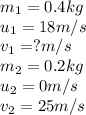 m_1=0.4kg\\u_1=18m/s\\v_1=?m/s\\m_2=0.2kg\\u_2=0m/s\\v_2=25m/s