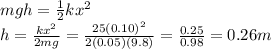 mgh = \frac{1}{2} kx^{2} \\h=\frac{kx^{2} }{2mg} = \frac{25(0.10)^{2} }{2(0.05)(9.8)} = \frac{0.25}{0.98}=0.26m