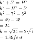 h^2+b^2=H^2\\h^2=H^2-b^2\\h^2=7^2-5^2\\=49-25\\=24\\h=\sqrt{24\\} =2\sqrt{6} \\=4.89 feet