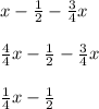 x - \frac{1}{2} -\frac{3}{4}x \\\\ \frac{4}{4}x - \frac{1}{2} - \frac{3}{4}x \\\\\frac{1}{4}x -\frac{1}{2}