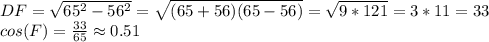 DF=\sqrt{65^2-56^2} =\sqrt{(65+56)(65-56)} =\sqrt{9*121} =3*11=33\\cos (F)=\frac{33}{65} \approx 0.51