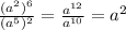 \frac {(a ^ 2) ^ 6} {(a ^ 5) ^ 2} = \frac {a ^ {12}} {a ^ {10}} = a ^ 2