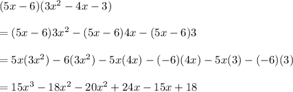(5x-6)(3x^2- 4x-3)\\\\=(5x-6)3x^2-(5x-6)4x-(5x-6)3\\\\=5x(3x^2)-6(3x^2)-5x(4x)- (-6)(4x)-5x(3)-(-6)(3)\\\\=15x^3-18x^2-20x^2+24x-15x+18